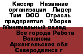 Кассир › Название организации ­ Лидер Тим, ООО › Отрасль предприятия ­ Уборка › Минимальный оклад ­ 27 200 - Все города Работа » Вакансии   . Архангельская обл.,Северодвинск г.